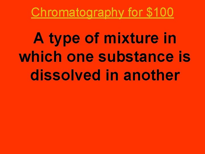 Chromatography for $100 A type of mixture in which one substance is dissolved in