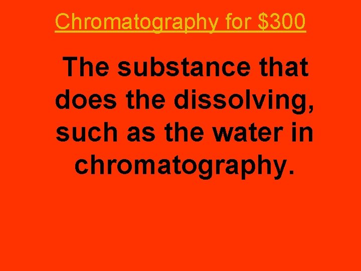 Chromatography for $300 The substance that does the dissolving, such as the water in