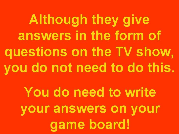 Although they give answers in the form of questions on the TV show, you