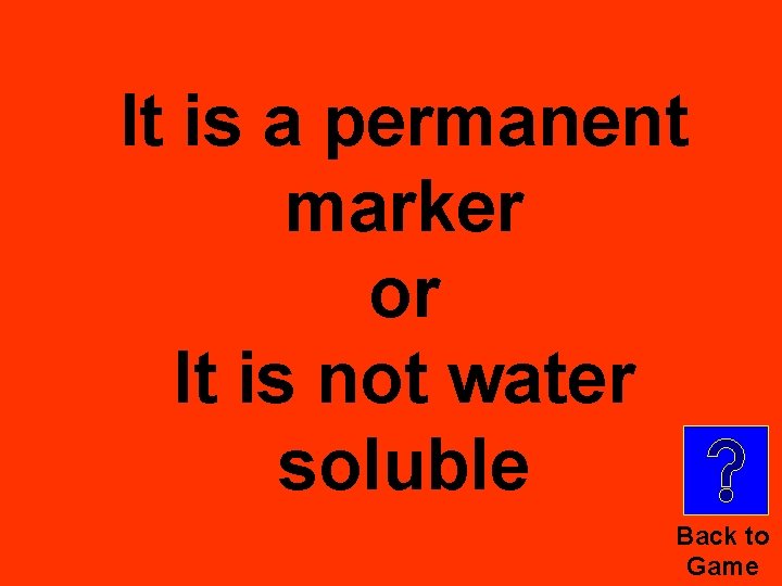 It is a permanent marker or It is not water soluble Back to Game