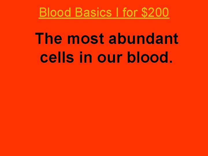 Blood Basics I for $200 The most abundant cells in our blood. 