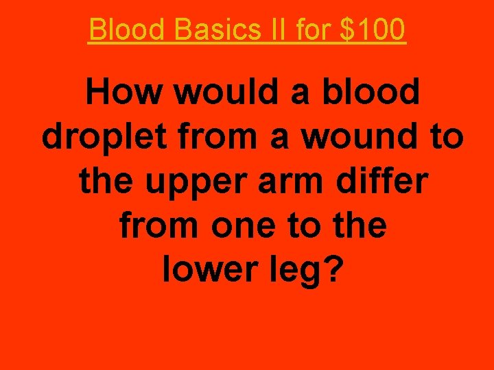 Blood Basics II for $100 How would a blood droplet from a wound to