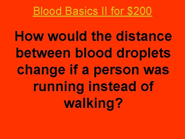 Blood Basics II for $200 How would the distance between blood droplets change if