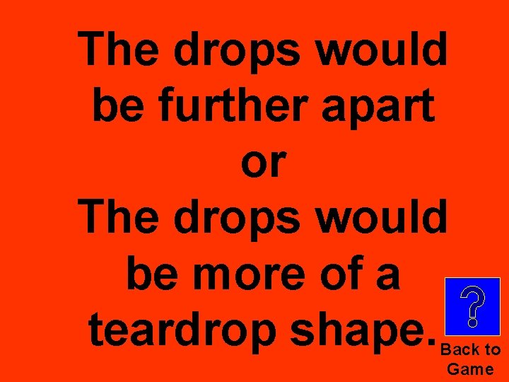 The drops would be further apart or The drops would be more of a