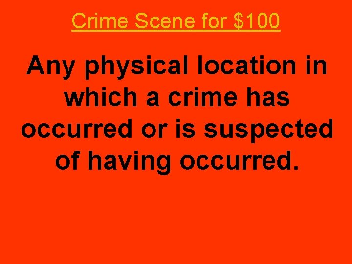 Crime Scene for $100 Any physical location in which a crime has occurred or