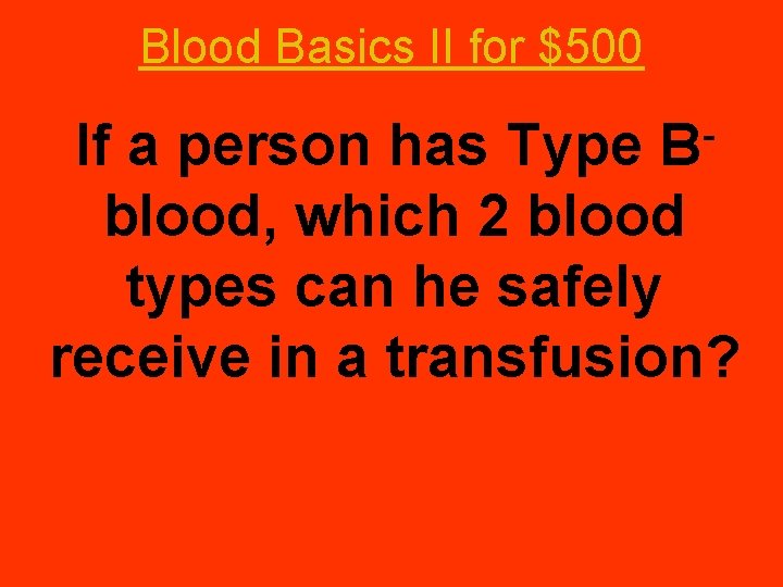 Blood Basics II for $500 B If a person has Type blood, which 2