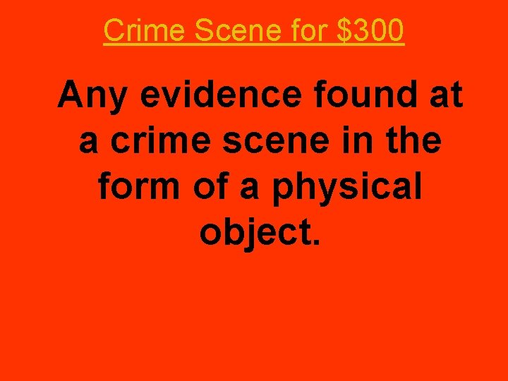 Crime Scene for $300 Any evidence found at a crime scene in the form