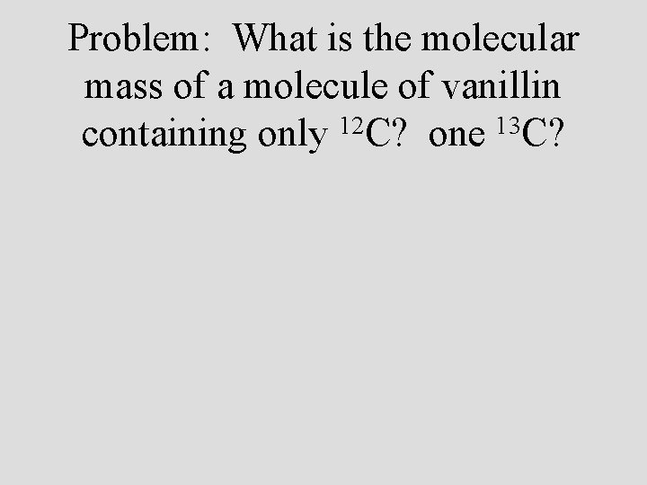 Problem: What is the molecular mass of a molecule of vanillin containing only 12