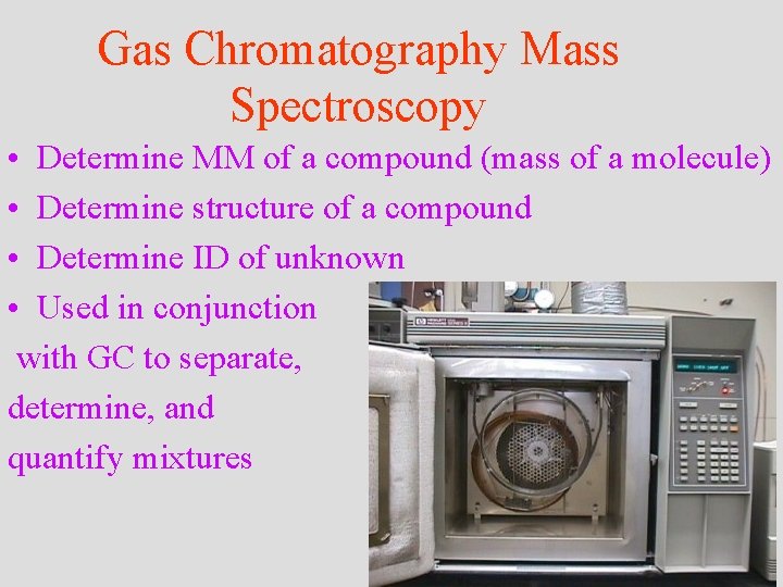 Gas Chromatography Mass Spectroscopy • Determine MM of a compound (mass of a molecule)
