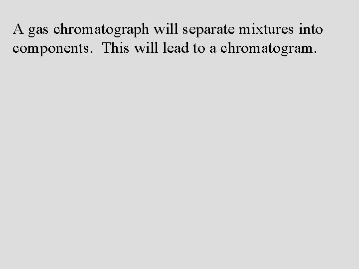 A gas chromatograph will separate mixtures into components. This will lead to a chromatogram.