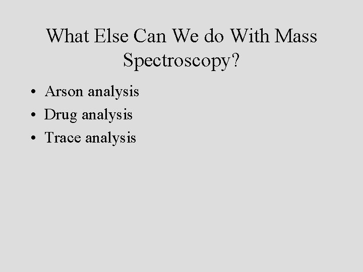 What Else Can We do With Mass Spectroscopy? • Arson analysis • Drug analysis