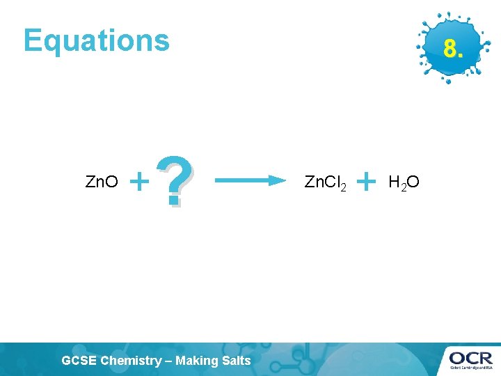 Equations Zn. O + ? GCSE Chemistry – Making Salts 8. Zn. Cl 2