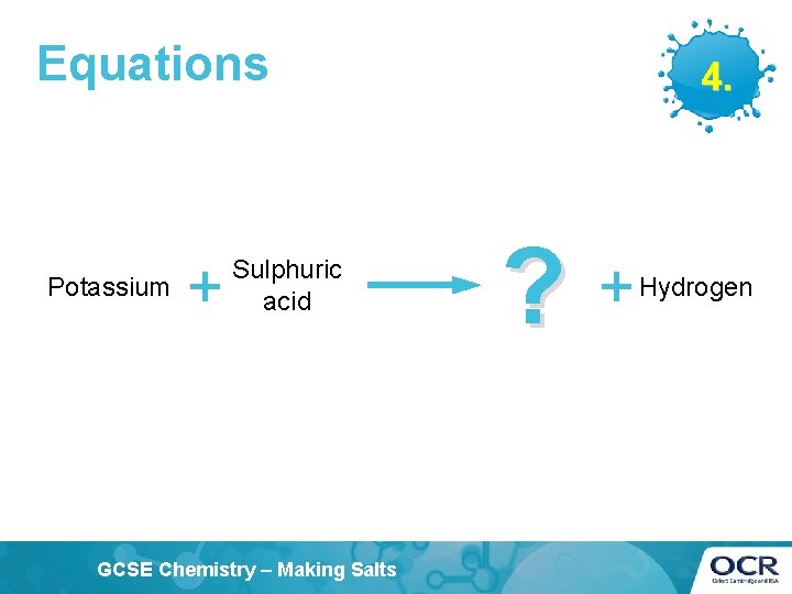 Equations Potassium + Sulphuric acid GCSE Chemistry – Making Salts 4. ? + Hydrogen