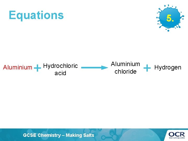 Equations Aluminium + Hydrochloric acid GCSE Chemistry – Making Salts 5. Aluminium chloride +