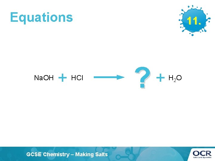 Equations Na. OH + HCl GCSE Chemistry – Making Salts 11. ? +HO 2