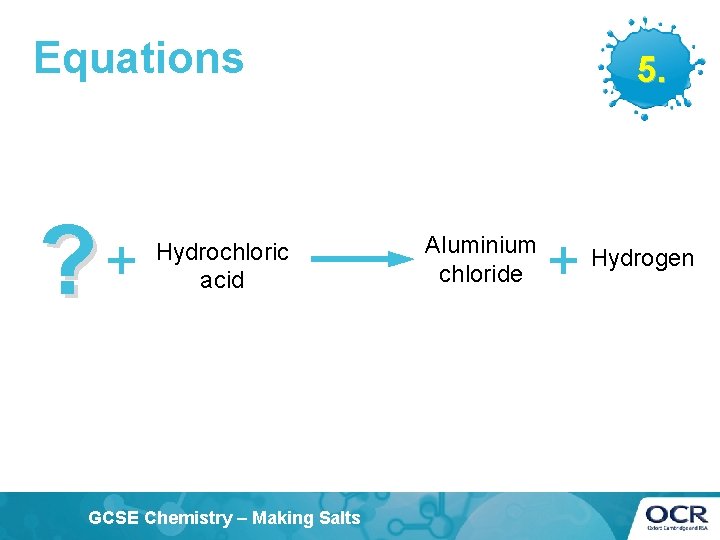 Equations ? + Hydrochloric acid GCSE Chemistry – Making Salts 5. Aluminium chloride +
