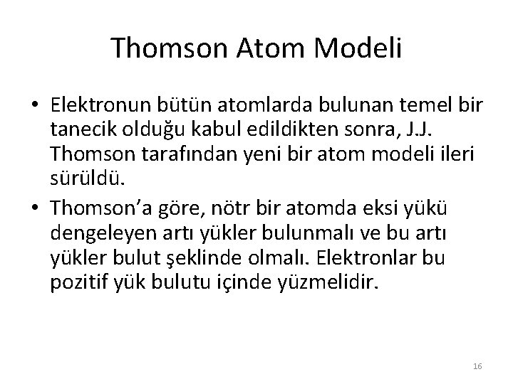 Thomson Atom Modeli • Elektronun bütün atomlarda bulunan temel bir tanecik olduğu kabul edildikten