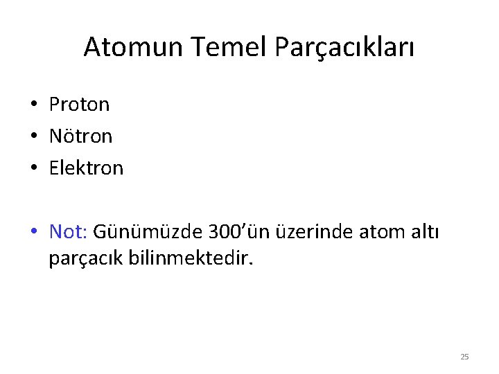 Atomun Temel Parçacıkları • Proton • Nötron • Elektron • Not: Günümüzde 300’ün üzerinde