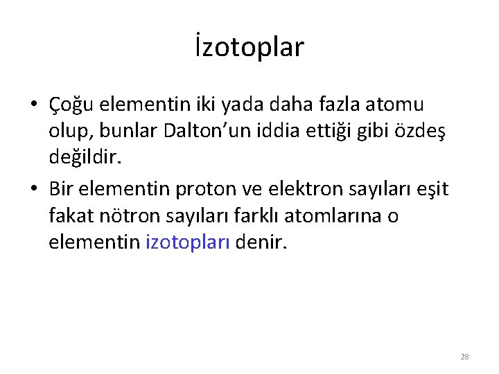 İzotoplar • Çoğu elementin iki yada daha fazla atomu olup, bunlar Dalton’un iddia ettiği