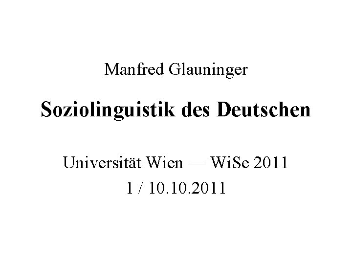 Manfred Glauninger Soziolinguistik des Deutschen Universität Wien — Wi. Se 2011 1 / 10.