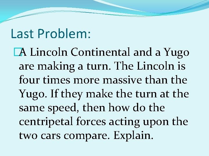 Last Problem: �A Lincoln Continental and a Yugo are making a turn. The Lincoln