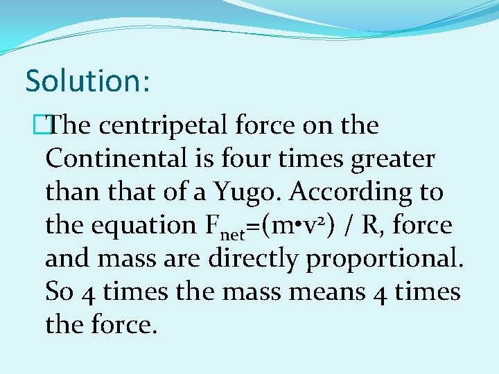 Solution: �The centripetal force on the Continental is four times greater than that of