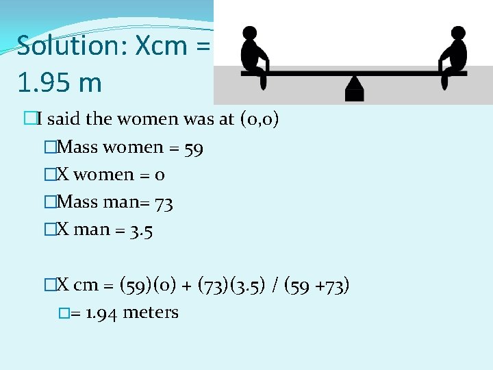 Solution: Xcm = 1. 95 m �I said the women was at (0, 0)