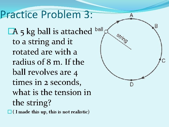 Practice Problem 3: �A 5 kg ball is attached to a string and it