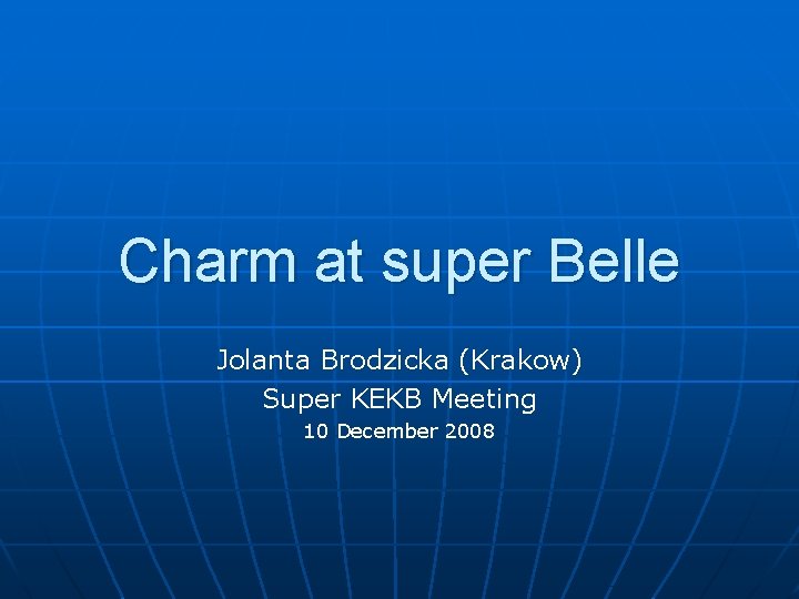 Charm at super Belle Jolanta Brodzicka (Krakow) Super KEKB Meeting 10 December 2008 