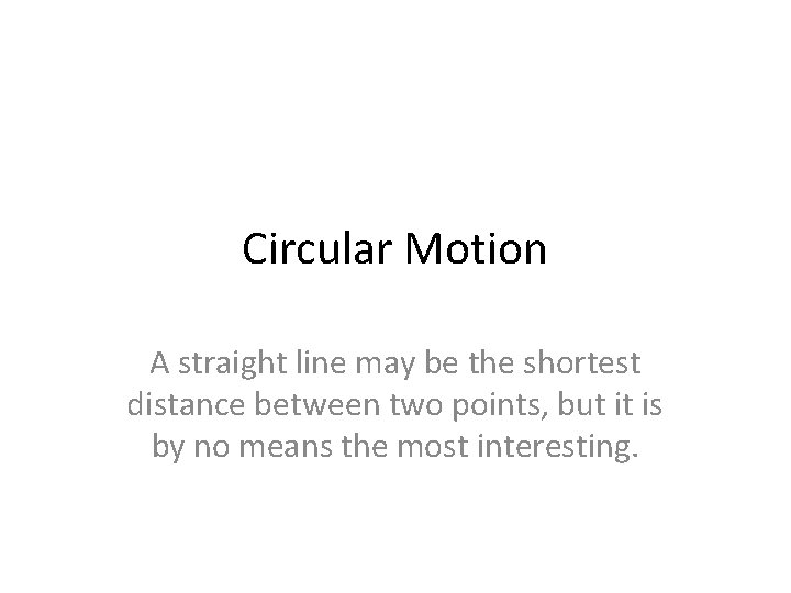 Circular Motion A straight line may be the shortest distance between two points, but