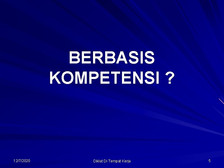 BERBASIS KOMPETENSI ? 12/7/2020 Diklat Di Tempat Kerja 5 