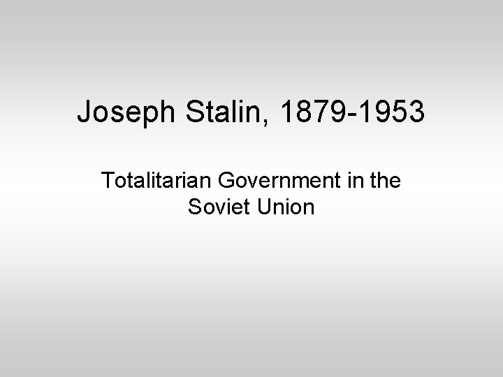 Joseph Stalin, 1879 -1953 Totalitarian Government in the Soviet Union 
