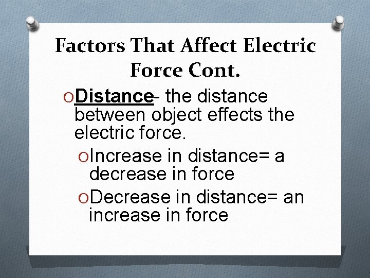 Factors That Affect Electric Force Cont. ODistance- the distance between object effects the electric