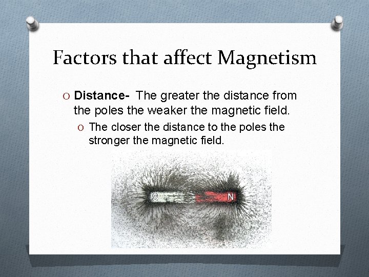 Factors that affect Magnetism O Distance- The greater the distance from the poles the