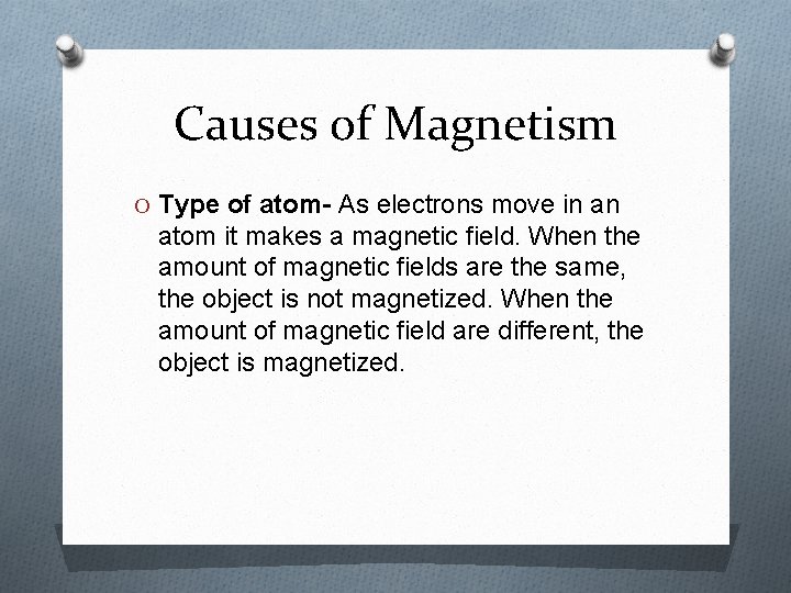 Causes of Magnetism O Type of atom- As electrons move in an atom it