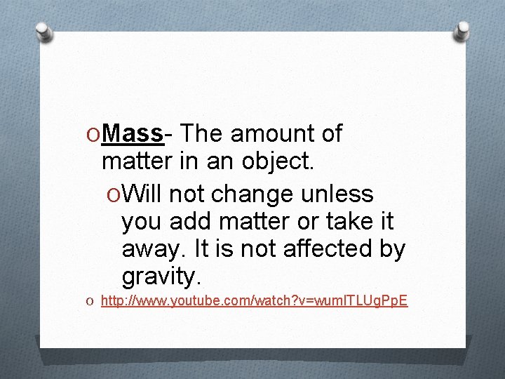 OMass- The amount of matter in an object. OWill not change unless you add