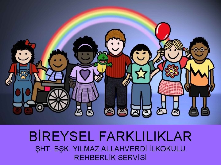 BİREYSEL FARKLILIKLAR ŞHT. BŞK. YILMAZ ALLAHVERDİ İLKOKULU REHBERLİK SERVİSİ 