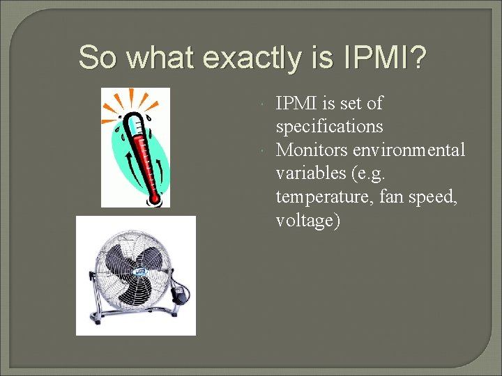 So what exactly is IPMI? IPMI is set of specifications Monitors environmental variables (e.