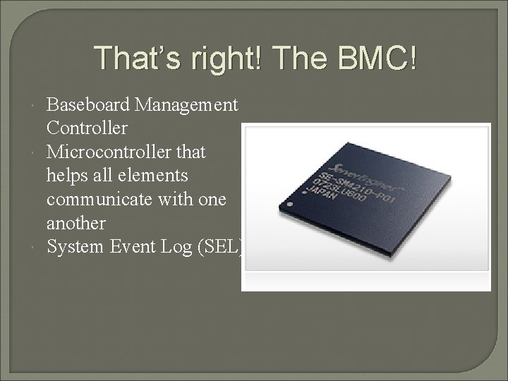 That’s right! The BMC! Baseboard Management Controller Microcontroller that helps all elements communicate with