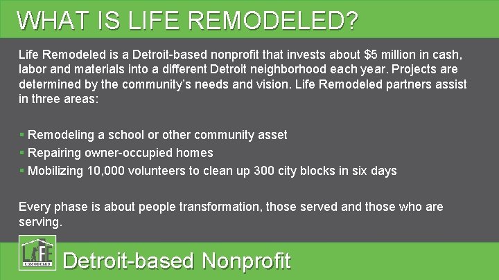 WHAT IS LIFE REMODELED? Life Remodeled is a Detroit-based nonprofit that invests about $5