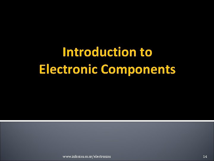 Introduction to Electronic Components www. infonics. co. nr/electronics 14 Introduction to Electronic Components www. infonics. co. nr/electronics 14
