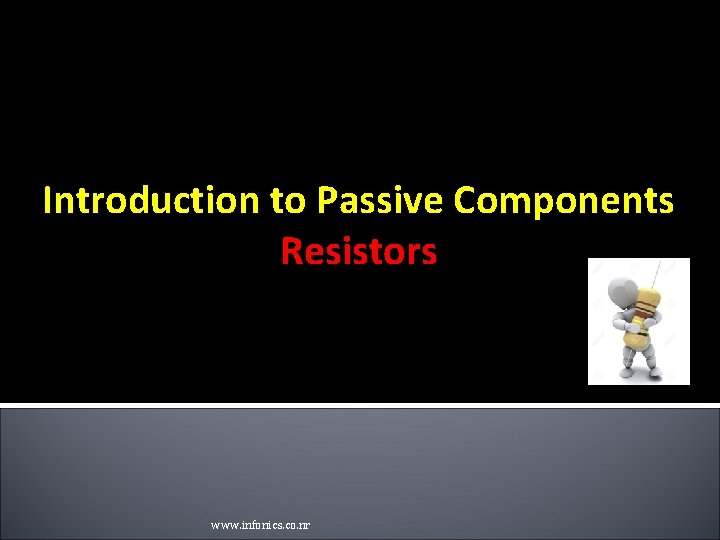 Introduction to Passive Components Resistors www. infonics. co. nr Introduction to Passive Components Resistors www. infonics. co. nr