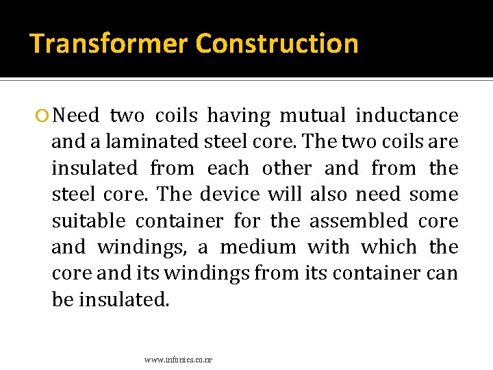 Transformer Construction Need two coils having mutual inductance and a laminated steel core. The Transformer Construction Need two coils having mutual inductance and a laminated steel core. The