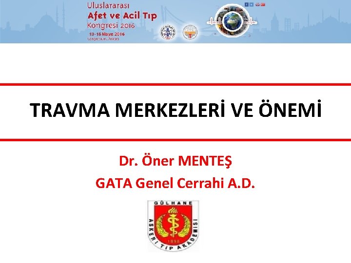 TRAVMA MERKEZLERİ VE ÖNEMİ Dr. Öner MENTEŞ GATA Genel Cerrahi A. D. 