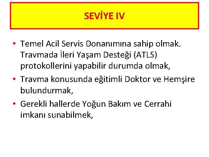 SEVİYE IV • Temel Acil Servis Donanımına sahip olmak. Travmada İleri Yaşam Desteği (ATLS)