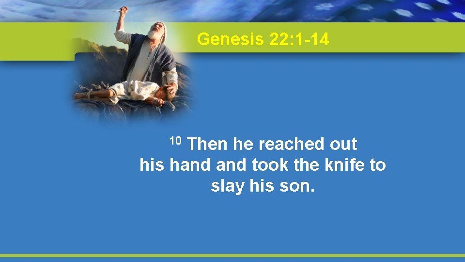 Genesis 22: 1 -14 Then he reached out his hand took the knife to