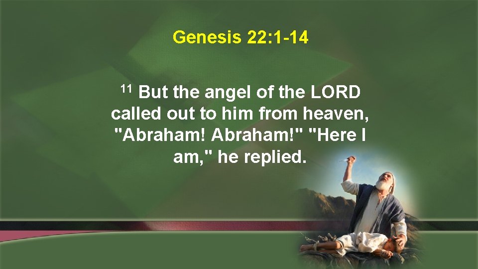 Genesis 22: 1 -14 But the angel of the LORD called out to him