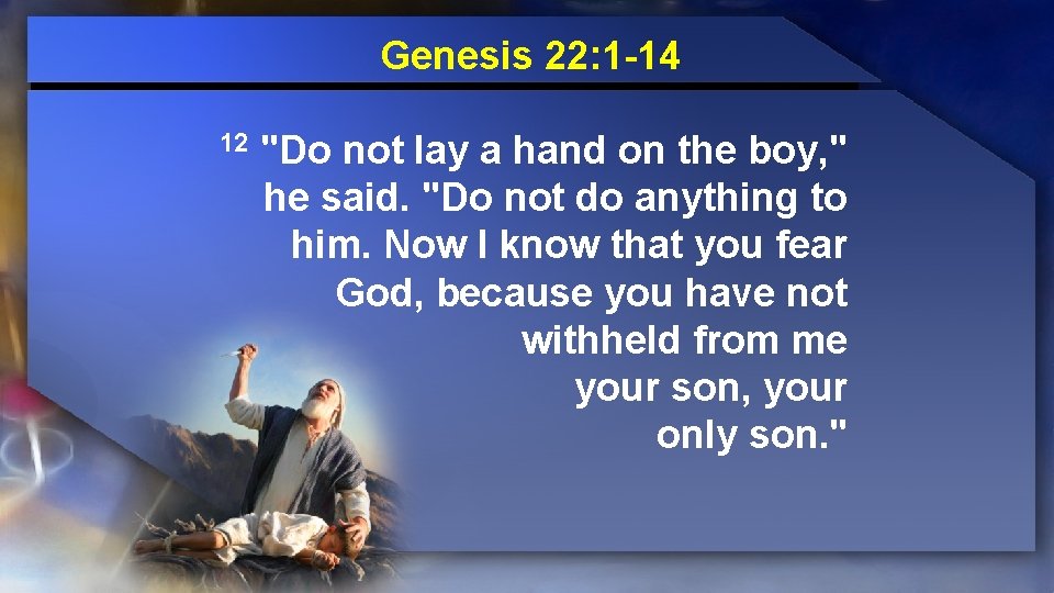 Genesis 22: 1 -14 12 "Do not lay a hand on the boy, "
