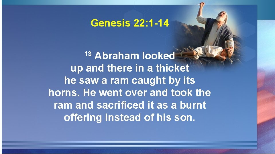 Genesis 22: 1 -14 Abraham looked up and there in a thicket he saw