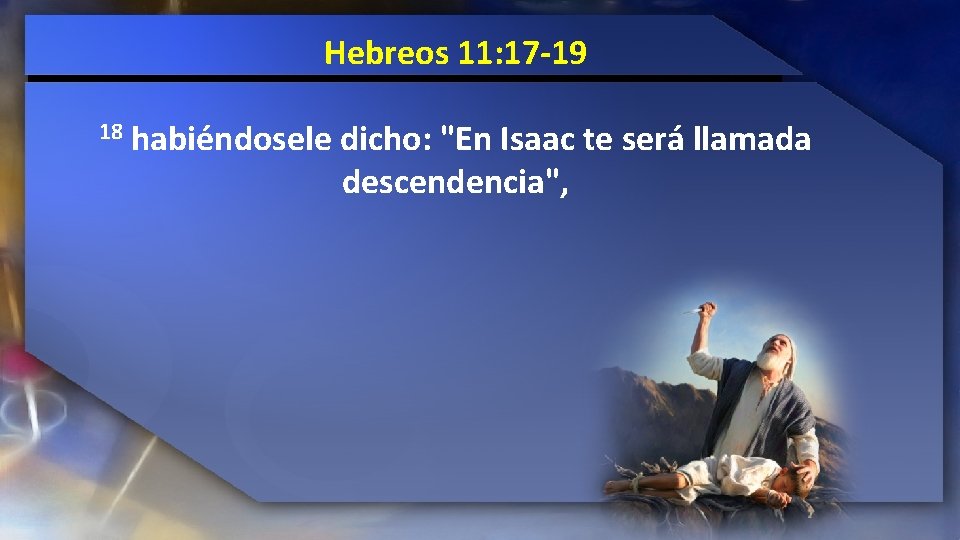Hebreos 11: 17 -19 18 habiéndosele dicho: "En Isaac te será llamada descendencia", 